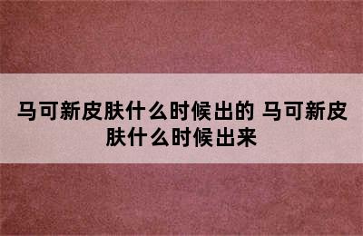 马可新皮肤什么时候出的 马可新皮肤什么时候出来